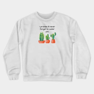 I promise I'll never forget to water you Crewneck Sweatshirt